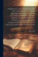 A Biblical Cyclopaedia, Or, Dictionary of Eastern Antiquities, Geography, Natural History, Sacred Annals and Biography, Theology and Biblical Literature, Illustrative of the Old and New Testaments 1021678031 Book Cover