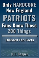 Only HARDCORE New England Patriots Fans Know These 200 Things B0GYQDGBK6 Book Cover