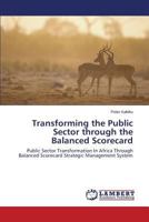 Transforming the Public Sector through the Balanced Scorecard: Public Sector Transformation In Africa Through Balanced Scorecard Strategic Management System 365955751X Book Cover