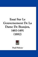 Essai Sur Le Gouvernement De La Dame De Beaujeu, 1483-1491 (1882) 1148102760 Book Cover