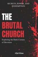 The Brutal Church: How Christianity Was Altered by Power, Corruption, and Historical Abuses By Afjal Khan B0DPNGW3ZR Book Cover