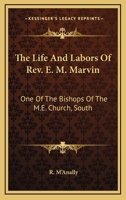 The Life and Labors of Rev. E. M. Marvin, D.D., LL. D, One of the Bishops of the M. E. Church, South: Together with a Discussion of Some of the More Important Points of Doctrine and Principles of Chur 1162941200 Book Cover