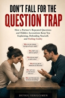 Don’t Fall for the Question Trap: How a Partner’s Repeated Questions and Hidden Accusations Keep You Explaining, Defending Yourself, and Feeling Guilty (Relationship Self-Help and Personal Growth) B0HHBL8S9J Book Cover