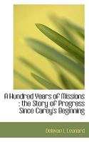 A Hundred Years of Missions: The Story of Progress Since Carey's Beginning 0530390167 Book Cover