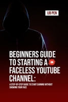 Beginners Guide To Starting a Faceless YouTube Channel:: A Step-by-Step Guide to Start Earning Without Showing Your Face B0FLDQTTSL Book Cover