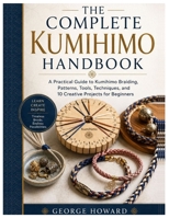 The Complete Kumihimo Handbook: A Practical Guide to Kumihimo Braiding, Patterns, Tools, Techniques, and 10 Creative Projects for Beginners B0H1HSX8BJ Book Cover