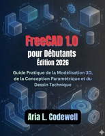 FreeCAD 1.0 pour les débutants (Édition 2026): Guide pratique de modélisation 3D, de conception paramétrique et de dessin technique (French Edition) B0G6XCVY1Q Book Cover