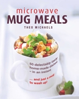 Microwave Mug Meals: 50 Delectably Tasty Home-Made Dishes in an Instant... and Just a Mug to Wash Up 0754832856 Book Cover
