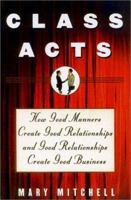 Class Acts: How Good Manners Create Good Relationships And Good Relationships Create Good Business 1567317375 Book Cover
