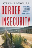 Border Insecurity: Why Big Money, Fences, and Drones Aren't Making Us Safer 1137278900 Book Cover