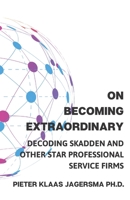 On Becoming Extraordinary: Decoding Skadden and other Star Professional Service Firms B087H84RS6 Book Cover