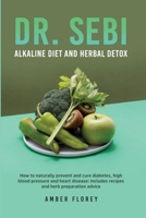 Dr.Sebi: Alkaline Diet and herbal detox: How to naturally prevent and cure diabetes, high blood pressure and heart disease: includes recipes and herb preparation advice 1802166270 Book Cover