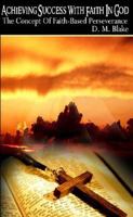 Achieving Success with Faith in God: The Concept of Faith-Based Perserverance 0978656512 Book Cover