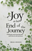 Joy at the End of the Journey: Finding Joy and Honoring God with End-of-Life Decisions B0FJ6GDCF1 Book Cover