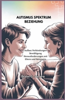 AUTISMUS SPEKTRUM BEZIEHUNG: Aufbau Verbindungen Bewältigung Herausforderungen mit Eltern und Betreuern (German Edition) B0FHDQJ8QQ Book Cover