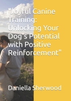 "Joyful Canine Training: Unlocking Your Dog's Potential with Positive Reinforcement" B0CPVT7N4V Book Cover