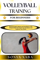 VOLLEYBALL TRAINING FOR BEGINNERS: Build Strength, Speed, and Confidence with Simple Drills That Teach You the Basics and Improve Your Game B0G6WJ3GPM Book Cover