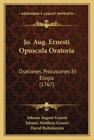 Jo. Aug. Ernesti Opuscula Oratoria: Orationes, Prolusiones Et Elogia (1767) 1120304482 Book Cover