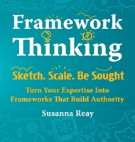 Framework Thinking: Sketch. Scale. Be Sought. Turn Your Expertise Into Frameworks That Build Authority. 1919557016 Book Cover