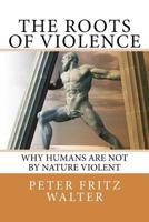 The Roots of Violence: Why Humans Are Not By Nature Violent (Essays on Law, Policy and Psychiatry) 1984071769 Book Cover