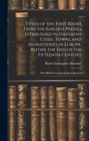 Titles of the First Books From the Earliest Presses Established in Different Cities, Towns, and Monasteries in Europe, Before the End of the Fifteenth Century: With Brief Notes Upon Their Printers 1020664401 Book Cover