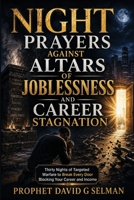 NIGHT PRAYERS AGAINST ALTARS OF JOBLESSNESS AND CAREER STAGNATION: Thirty Nights of Targeted Warfare to Break Every Door Blocking Your Career and Income B0HDFYHG8Z Book Cover