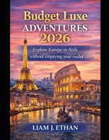 Budget Luxe Adventures 2026: Explore Europe in Style Without Emptying Your Wallet B0GCCR27NV Book Cover