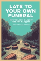 Late To Your Own Funeral: How To Leave a Legacy and Not a Logjam B0F1R6JDMV Book Cover
