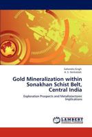 Gold Mineralization within Sonakhan Schist Belt, Central India: Exploration Prospects and Metallotectonic Implications 3845411821 Book Cover