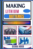 MAKING LITHIUM BATTERIES: The Complete DIY Guide to Lithium Battery Construction, Maintenance, and Future Innovations B0DZ6V5NLZ Book Cover