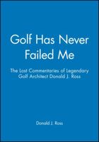 Golf Has Never Failed Me: The Lost Commentaries of Legendary Golf Architect Donald J. Ross 1886947104 Book Cover