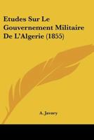 Etudes Sur Le Gouvernement Militaire De L'Algerie (1855) 1120454549 Book Cover