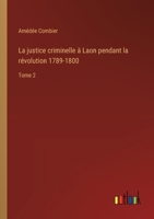 La justice criminelle à Laon pendant la révolution 1789-1800: Tome 2 3385015480 Book Cover