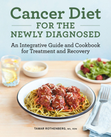Cancer Diet for the Newly Diagnosed: An Integrative Guide and Cookbook for Treatment and Recovery 1638780374 Book Cover
