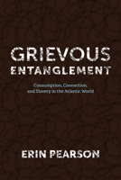 Grievous Entanglement: Consumption, Connection, and Slavery in the Atlantic World (Carter G. Woodson Institute Series: Black Studies at Work in the World) 0813953871 Book Cover