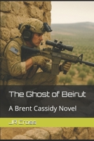 The Ghost of Beirut: A Brent Cassidy Novel B0FP59MQLQ Book Cover