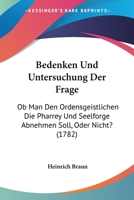 Bedenken Und Untersuchung Der Frage: Ob Man Den Ordensgeistlichen Die Pharrey Und Seelforge Abnehmen Soll, Oder Nicht? (1782) 1104621835 Book Cover