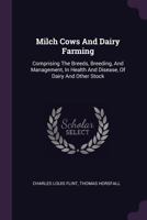 Milch Cows and Dairy Farming: Comprising the Breeds, Breeding, and Management, in Health and Disease, of Dairy and Other Stock 1378408713 Book Cover