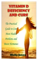 VITAMIN D DEFICIENCY AND CURE: The Practical Guide to Cure Most Health Problems and Boost Hormones B08J5BGHNH Book Cover