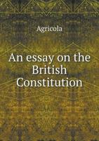 An Essay on the British Constitution, Blended With the Laws Relating to Landed Property and the Personal Liberty of the Subject, From the Time of the Romans to the Latest Period: And Concluding With a 1014563259 Book Cover