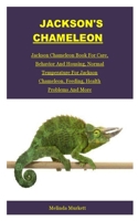 Jackson's Chameleon: Jackson Chameleon Book For Care, Behavior And Housing, Normal Temperature For Jackson Chameleon, Feeding, Health Problems And More B08GDKGDQ9 Book Cover