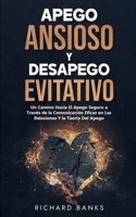 Apego Ansioso Y Desapego Evitativo: Un Camino Hacia El Apego Seguro a Través de la Comunicación Eficaz en Las Relaciones Y la Teoría Del Apego (Spanish Edition) B0HG66H446 Book Cover