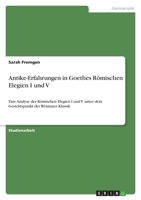 Antike-Erfahrungen in Goethes Römischen Elegien I und V: Eine Analyse der Römischen Elegien I und V unter dem Gesichtspunkt der Weimarer Klassik 3346728013 Book Cover