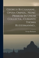 Georgii Buchanani... Opera Omnia... Nunc Primum in Unum Collecta... Curante Thoma Ruddimanno... Cum Indicibus Rerum Memorabilium Et Praefatione Petri Burmanni... 1017499802 Book Cover