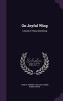 On Joyful Wing: A Book of Praise and Song 1377824772 Book Cover