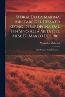Storia Della Marina Militare Del Cessato Regno Di Sardegna Dal 1814 Sino Alla Metà Del Mese Di Marzo Del 1861: Libri Cinque. Volume Unico... (Italian Edition) 1022344218 Book Cover