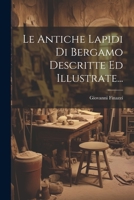 Le Antiche Lapidi Di Bergamo Descritte Ed Illustrate... 1020559357 Book Cover