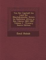 Von Der Capstadt Ins Land Der Maschakulumbe: Reisen Im S�dlichen Africa in Den Jahren 1883-1887; Volume 2 0270863354 Book Cover