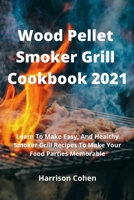 Wood Pellet Smoker Grill Cookbook 2021: Learn To Make Easy, And Healthy Smoker Grill Recipes To Make Your Food Parties Memorable 1803608455 Book Cover