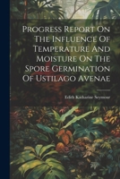 Progress Report On The Influence Of Temperature And Moisture On The Spore Germination Of Ustilago Avenae 1022314793 Book Cover